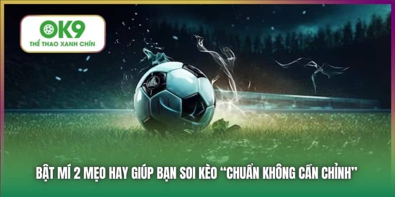 Bật mí 2 mẹo hay giúp bạn soi kèo “chuẩn không cần chỉnh”