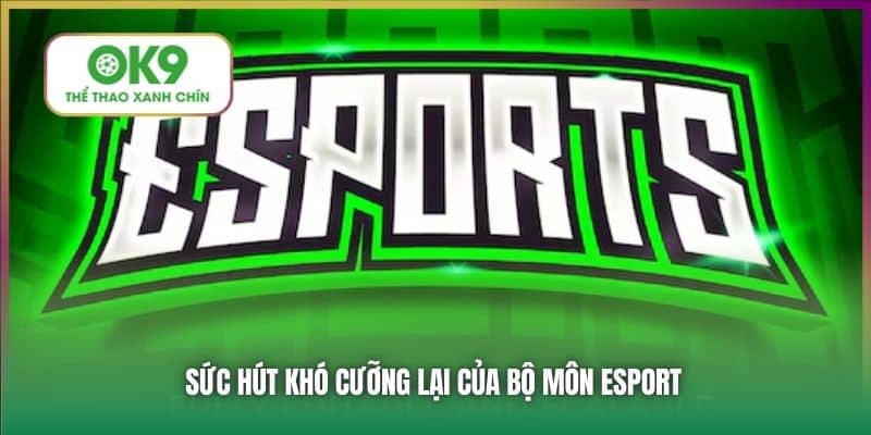Sức hút khó cưỡng lại của bộ môn Esport